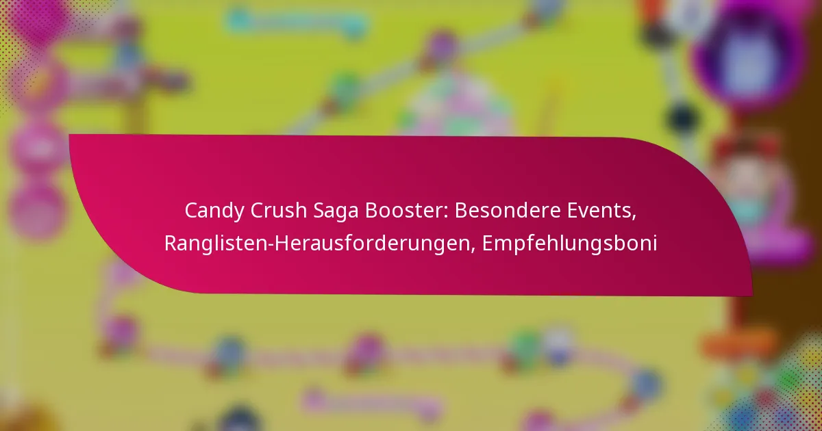 Candy Crush Saga Booster: Besondere Events, Ranglisten-Herausforderungen, Empfehlungsboni