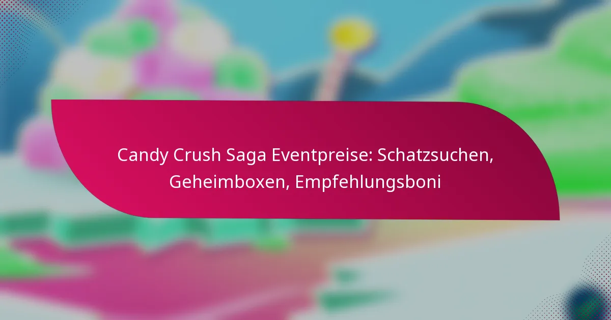Candy Crush Saga Eventpreise: Schatzsuchen, Geheimboxen, Empfehlungsboni