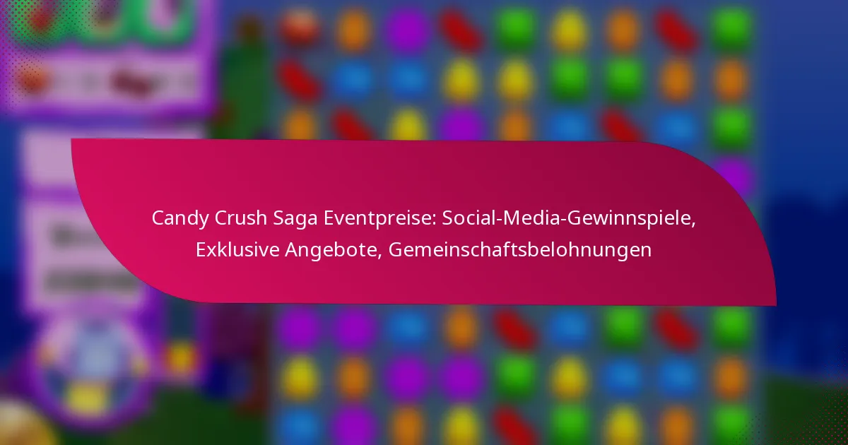Candy Crush Saga Eventpreise: Social-Media-Gewinnspiele, Exklusive Angebote, Gemeinschaftsbelohnungen