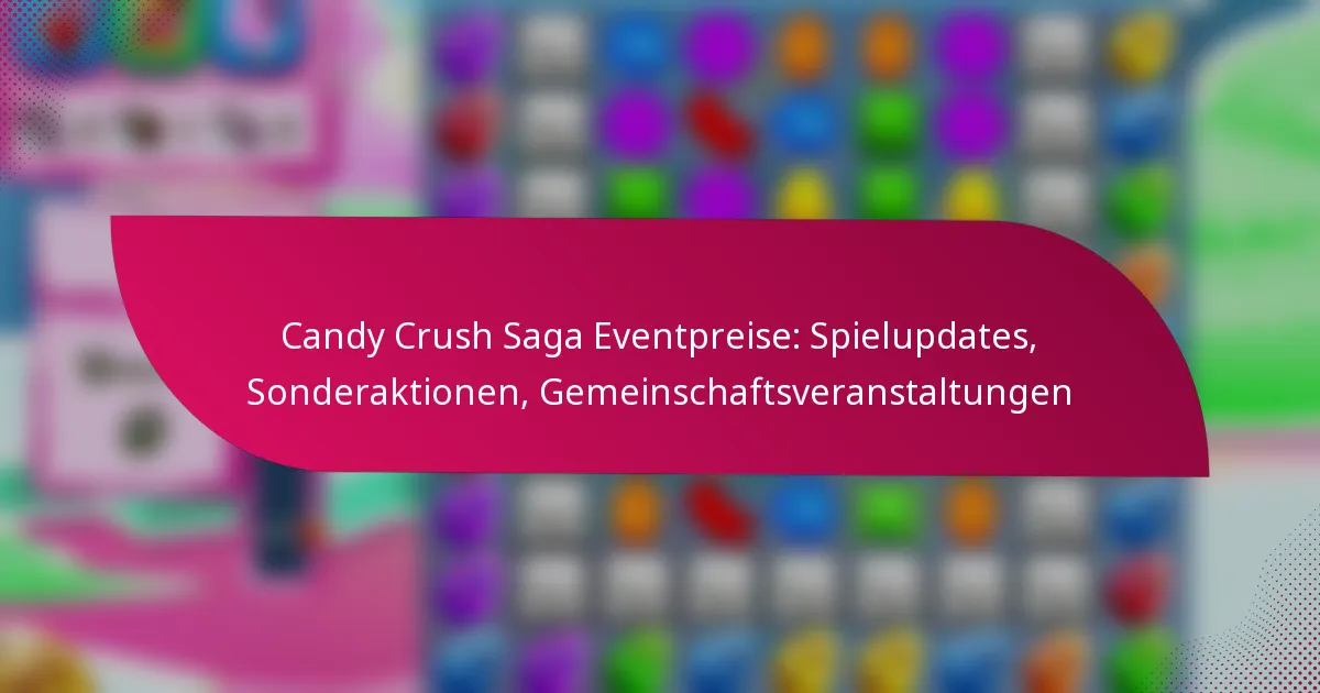 Candy Crush Saga Eventpreise: Spielupdates, Sonderaktionen, Gemeinschaftsveranstaltungen