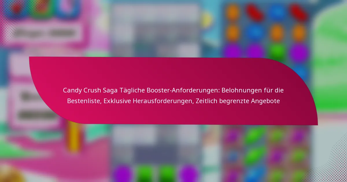 Candy Crush Saga Tägliche Booster-Anforderungen: Belohnungen für die Bestenliste, Exklusive Herausforderungen, Zeitlich begrenzte Angebote