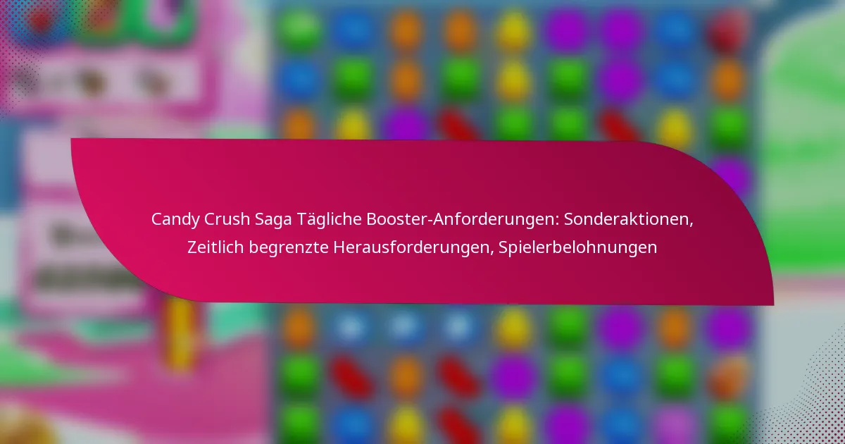 Candy Crush Saga Tägliche Booster-Anforderungen: Sonderaktionen, Zeitlich begrenzte Herausforderungen, Spielerbelohnungen