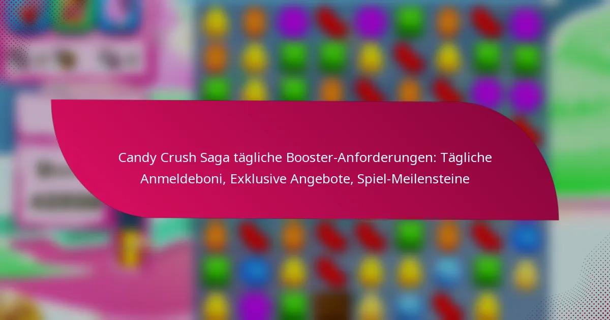 Candy Crush Saga tägliche Booster-Anforderungen: Tägliche Anmeldeboni, Exklusive Angebote, Spiel-Meilensteine