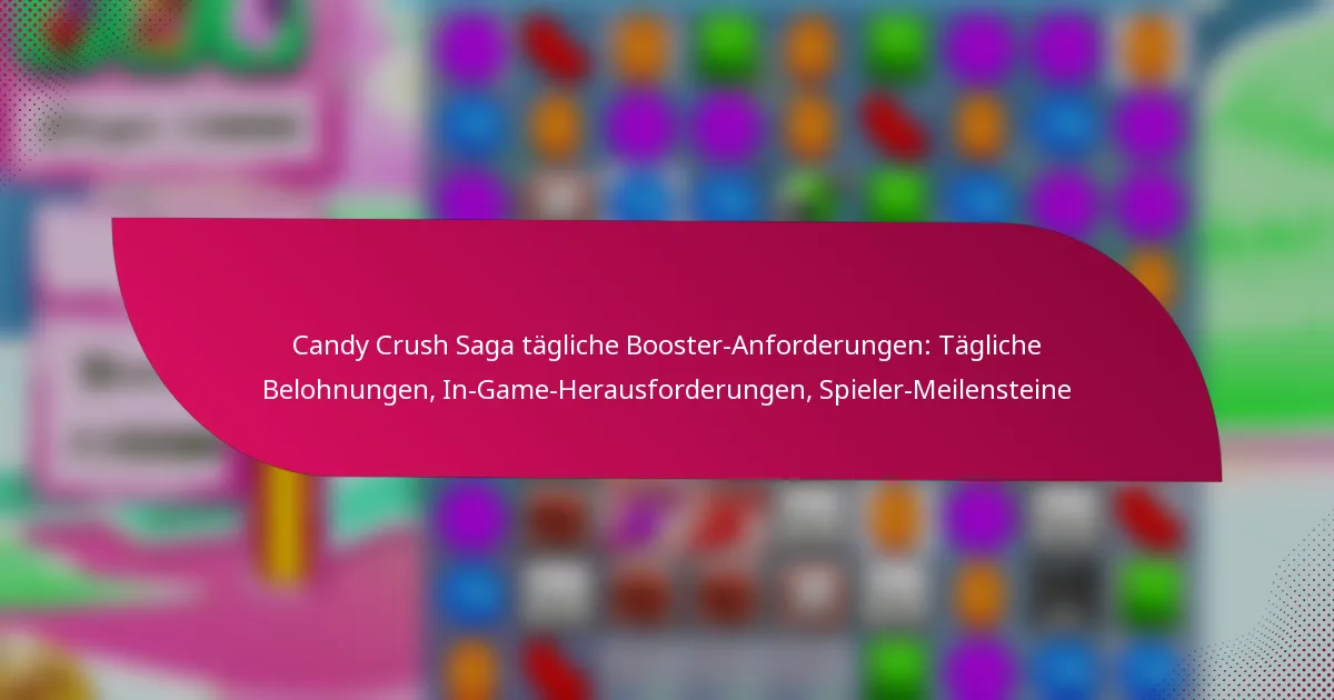 Candy Crush Saga tägliche Booster-Anforderungen: Tägliche Belohnungen, In-Game-Herausforderungen, Spieler-Meilensteine