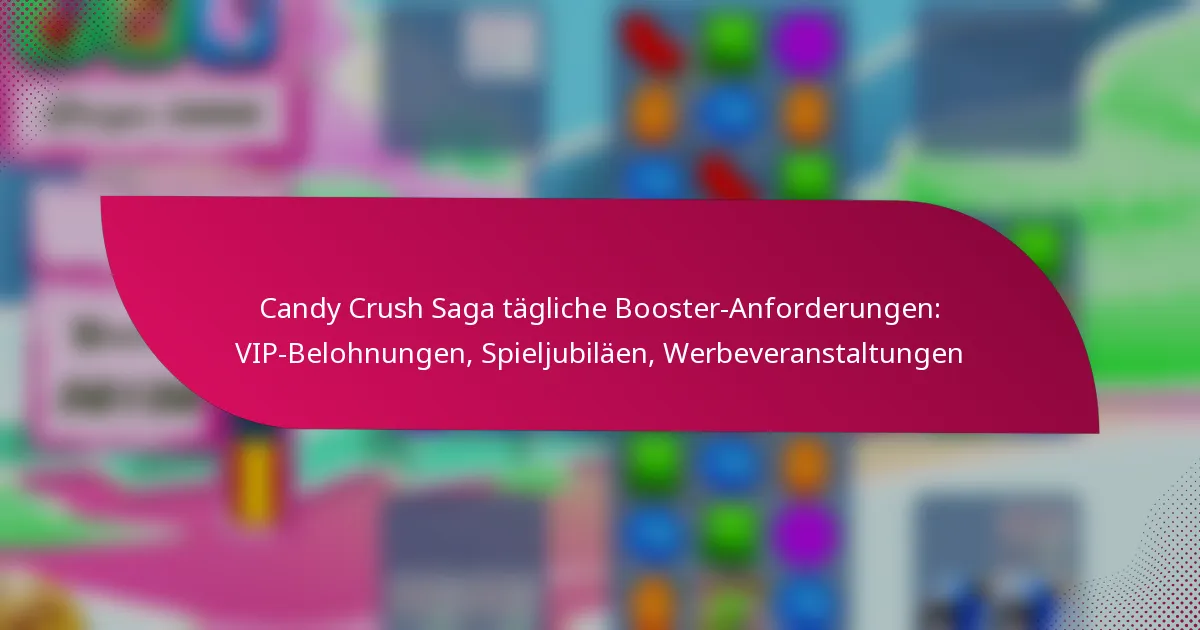 Candy Crush Saga tägliche Booster-Anforderungen: VIP-Belohnungen, Spieljubiläen, Werbeveranstaltungen