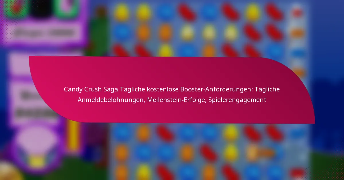 Candy Crush Saga Tägliche kostenlose Booster-Anforderungen: Tägliche Anmeldebelohnungen, Meilenstein-Erfolge, Spielerengagement