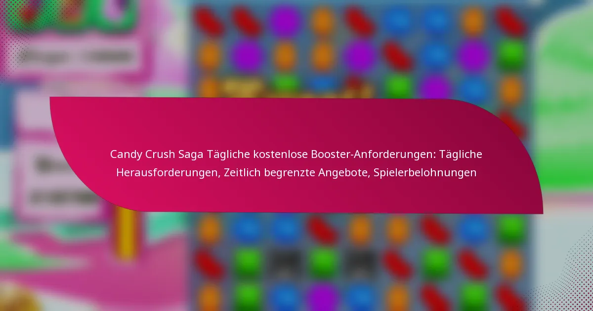 Candy Crush Saga Tägliche kostenlose Booster-Anforderungen: Tägliche Herausforderungen, Zeitlich begrenzte Angebote, Spielerbelohnungen