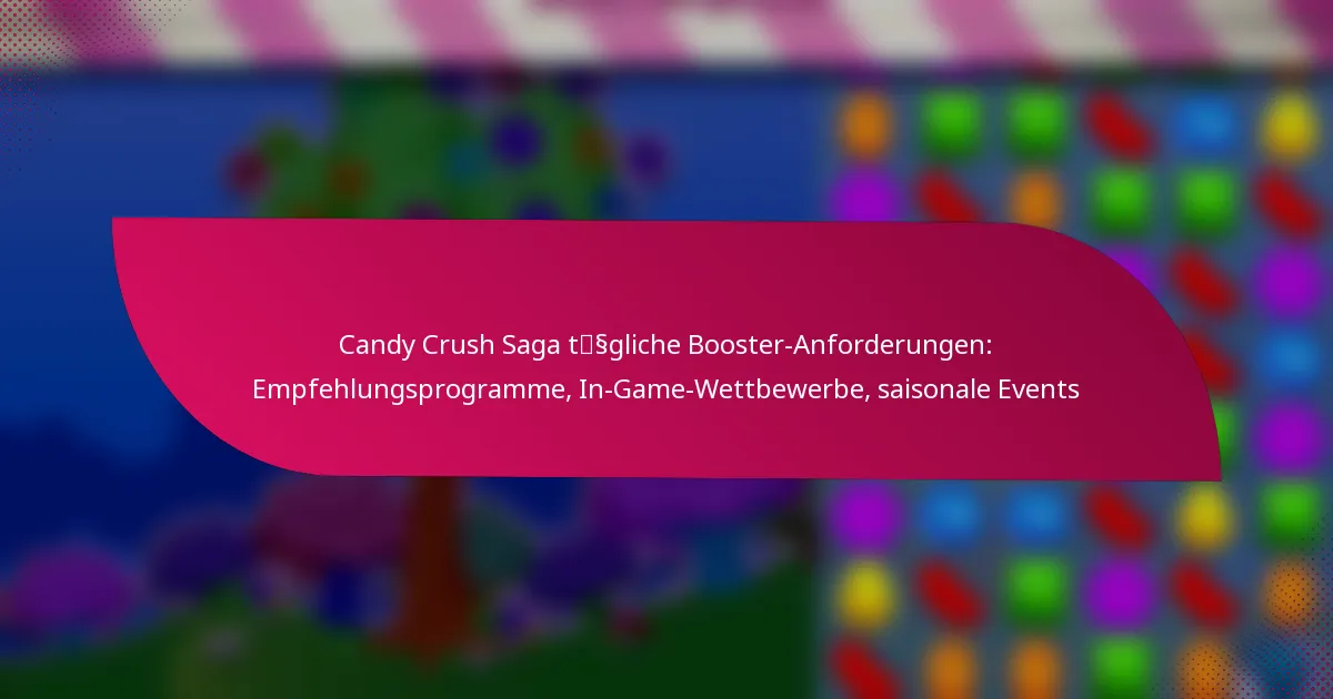 Candy Crush Saga tägliche Booster-Anforderungen: Empfehlungsprogramme, In-Game-Wettbewerbe, saisonale Events