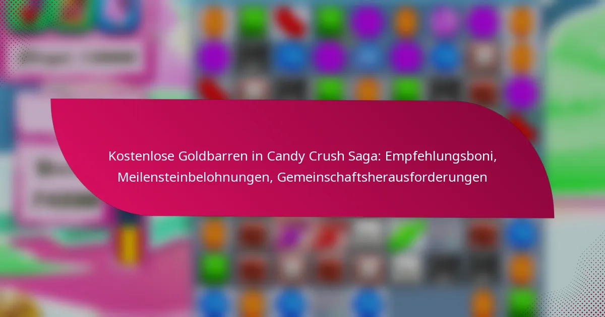 Kostenlose Goldbarren in Candy Crush Saga: Empfehlungsboni, Meilensteinbelohnungen, Gemeinschaftsherausforderungen