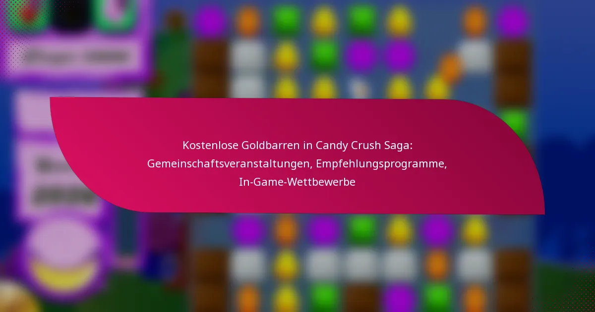 Kostenlose Goldbarren in Candy Crush Saga: Gemeinschaftsveranstaltungen, Empfehlungsprogramme, In-Game-Wettbewerbe