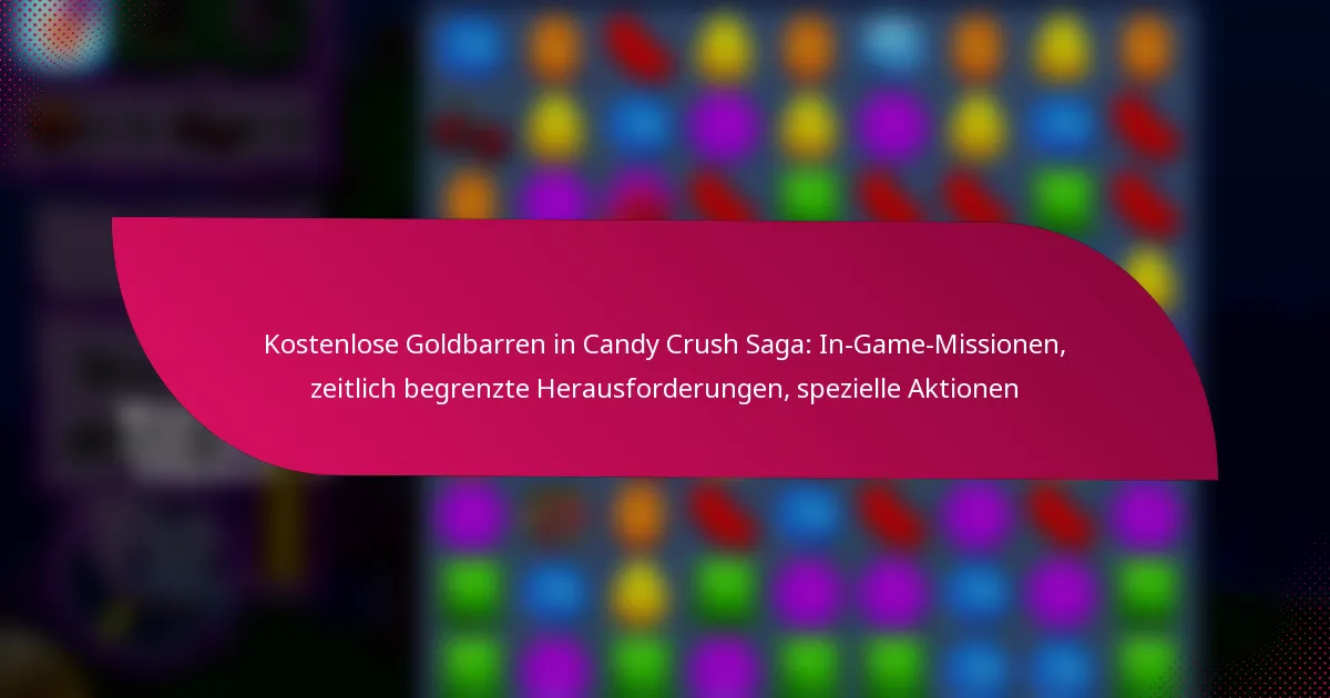 Kostenlose Goldbarren in Candy Crush Saga: In-Game-Missionen, zeitlich begrenzte Herausforderungen, spezielle Aktionen