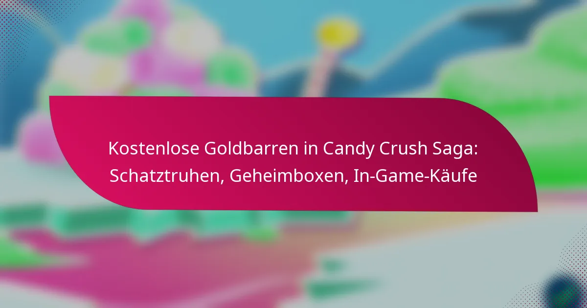 Kostenlose Goldbarren in Candy Crush Saga: Schatztruhen, Geheimboxen, In-Game-Käufe