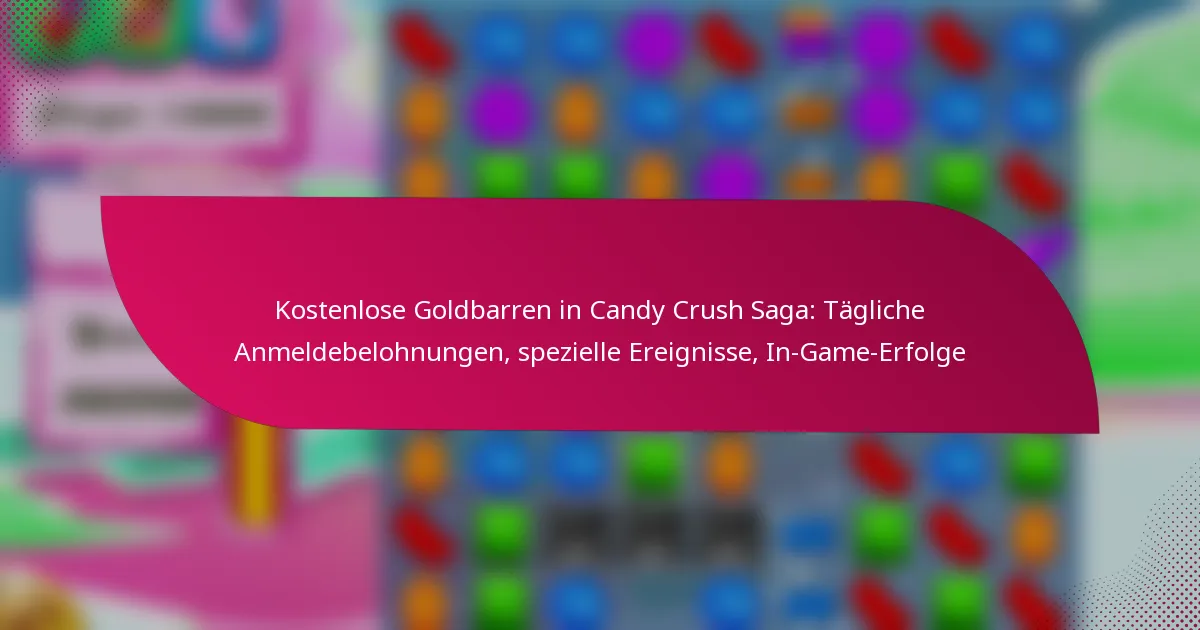 Kostenlose Goldbarren in Candy Crush Saga: Tägliche Anmeldebelohnungen, spezielle Ereignisse, In-Game-Erfolge