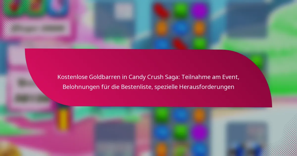 Kostenlose Goldbarren in Candy Crush Saga: Teilnahme am Event, Belohnungen für die Bestenliste, spezielle Herausforderungen