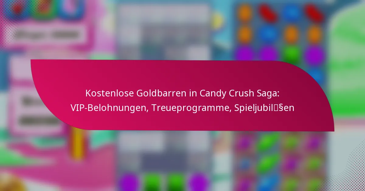 Kostenlose Goldbarren in Candy Crush Saga: VIP-Belohnungen, Treueprogramme, Spieljubiläen