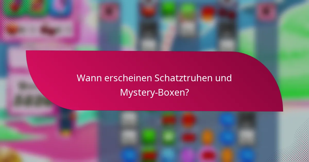 Wann erscheinen Schatztruhen und Mystery-Boxen?