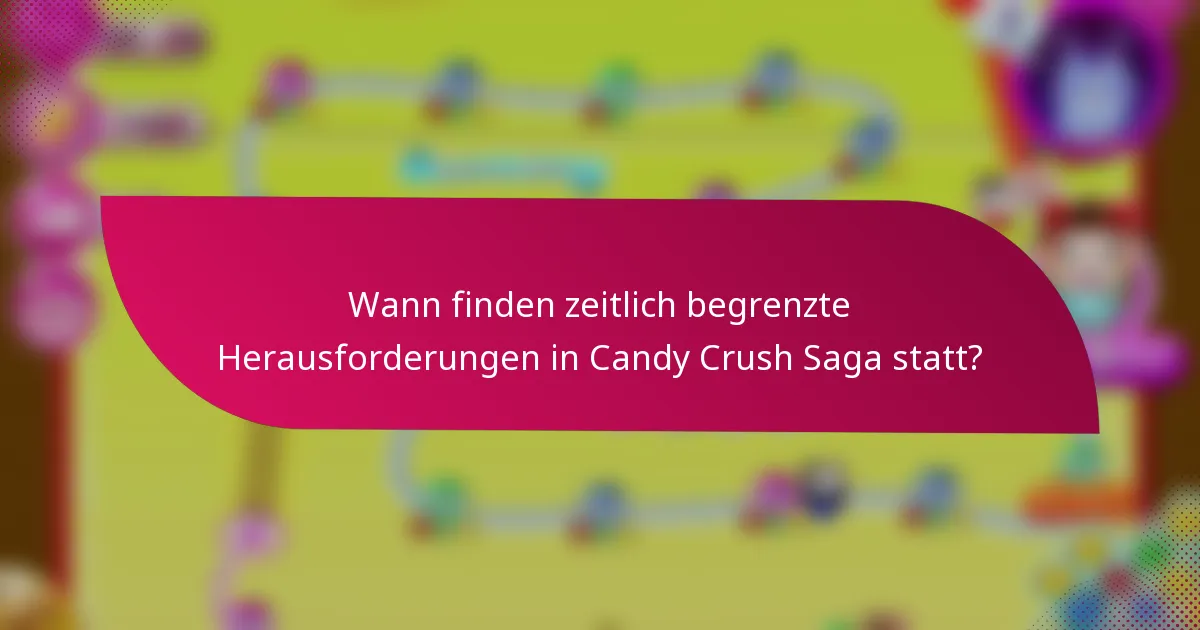 Wann finden zeitlich begrenzte Herausforderungen in Candy Crush Saga statt?