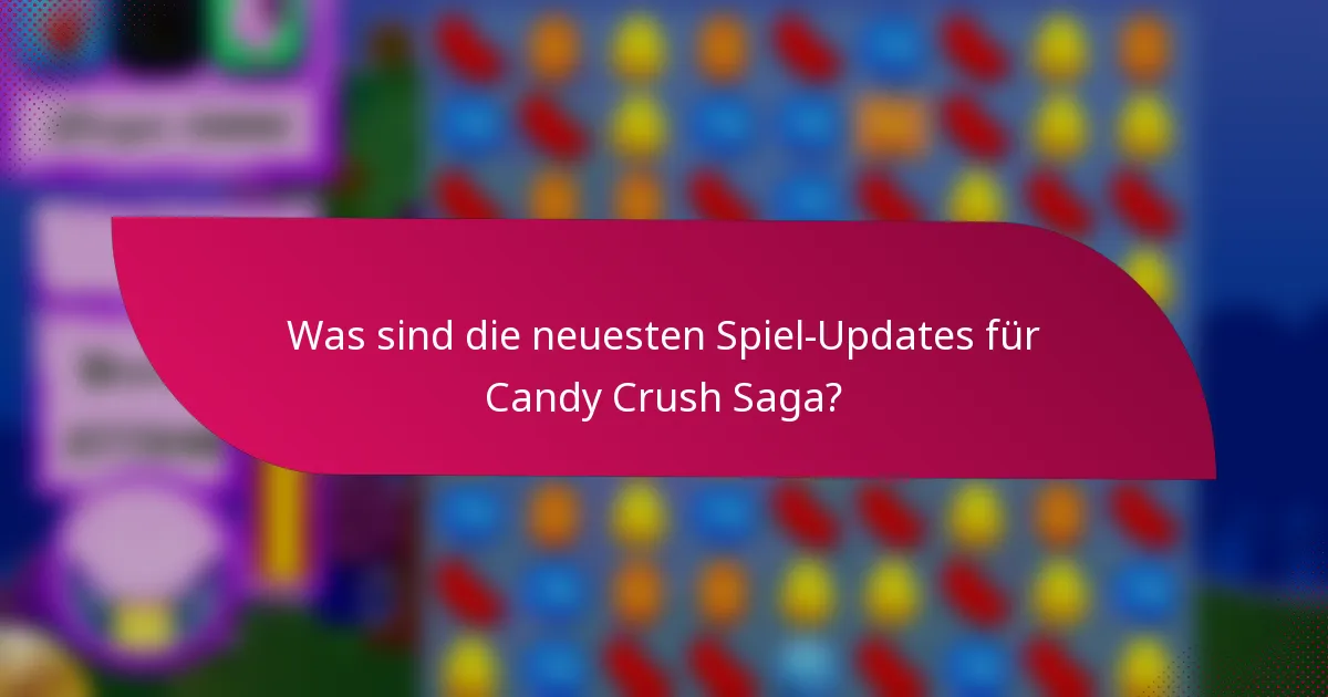 Was sind die neuesten Spiel-Updates für Candy Crush Saga?