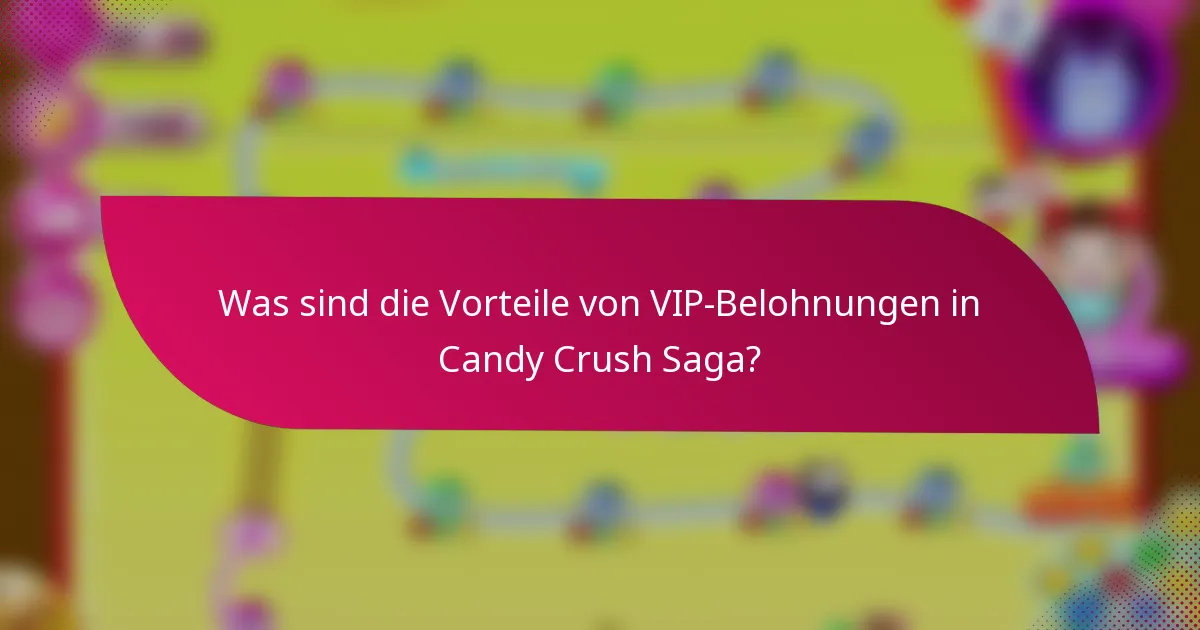 Was sind die Vorteile von VIP-Belohnungen in Candy Crush Saga?