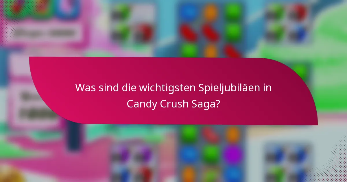 Was sind die wichtigsten Spieljubiläen in Candy Crush Saga?