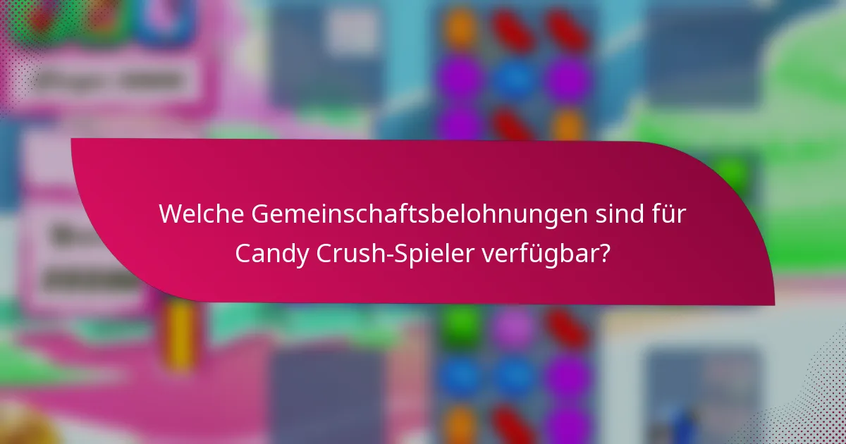 Welche Gemeinschaftsbelohnungen sind für Candy Crush-Spieler verfügbar?