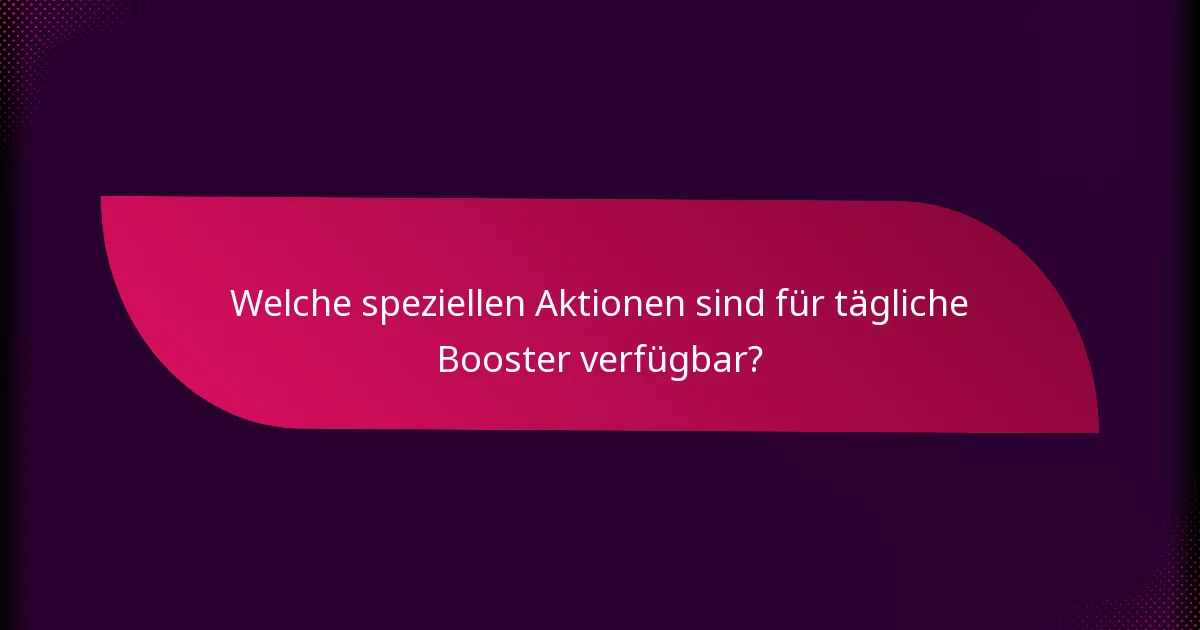 Welche speziellen Aktionen sind für tägliche Booster verfügbar?