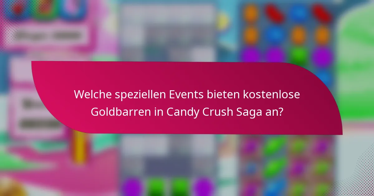 Welche speziellen Events bieten kostenlose Goldbarren in Candy Crush Saga an?